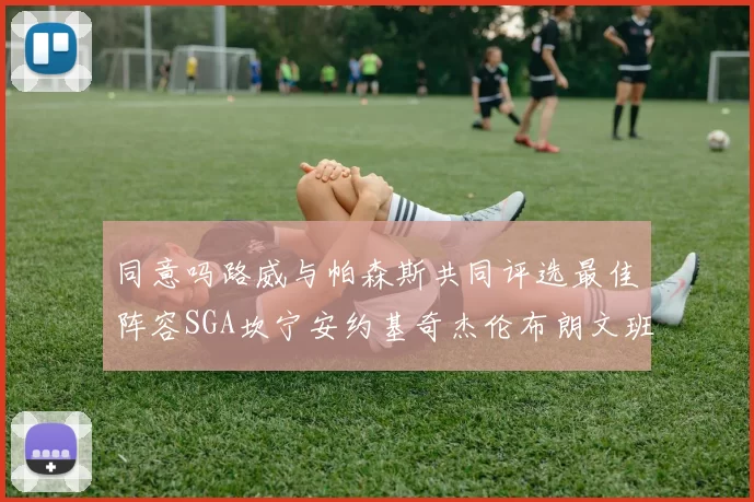 同意吗路威与帕森斯共同评选最佳阵容SGA坎宁安约基奇杰伦布朗文班