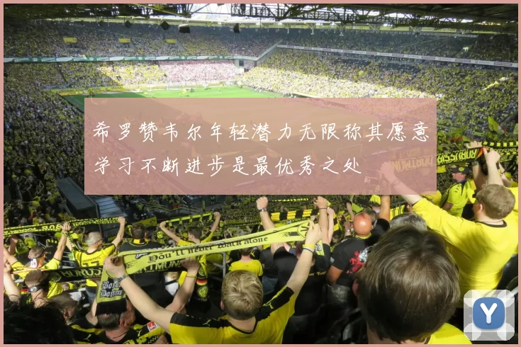 希罗赞韦尔年轻潜力无限称其愿意学习不断进步是最优秀之处