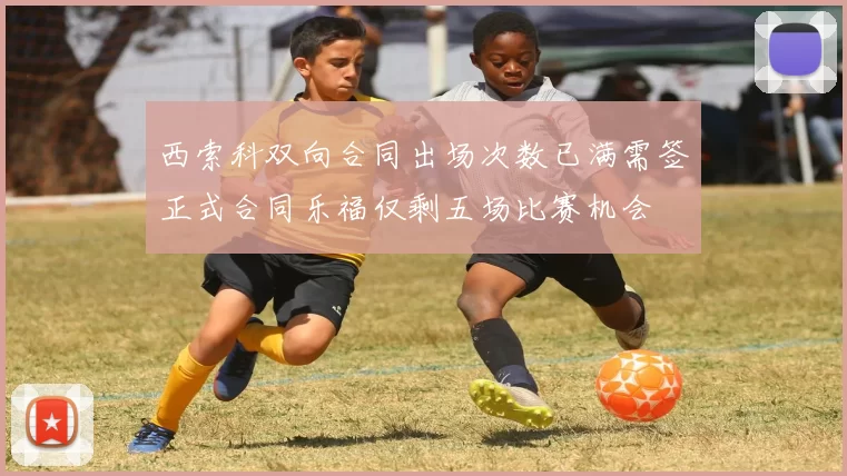 西索科双向合同出场次数已满需签正式合同乐福仅剩五场比赛机会