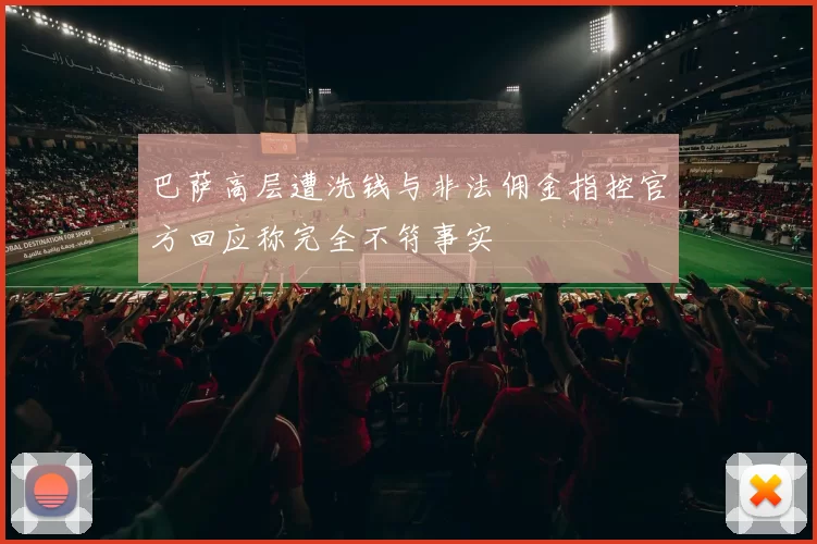 巴萨高层遭洗钱与非法佣金指控官方回应称完全不符事实