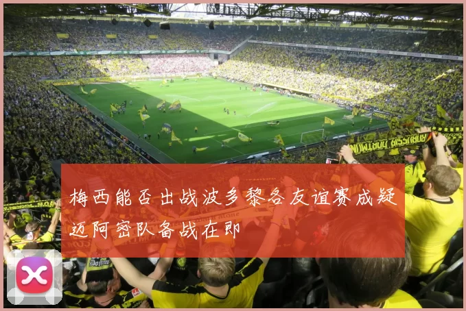 梅西能否出战波多黎各友谊赛成疑迈阿密队备战在即