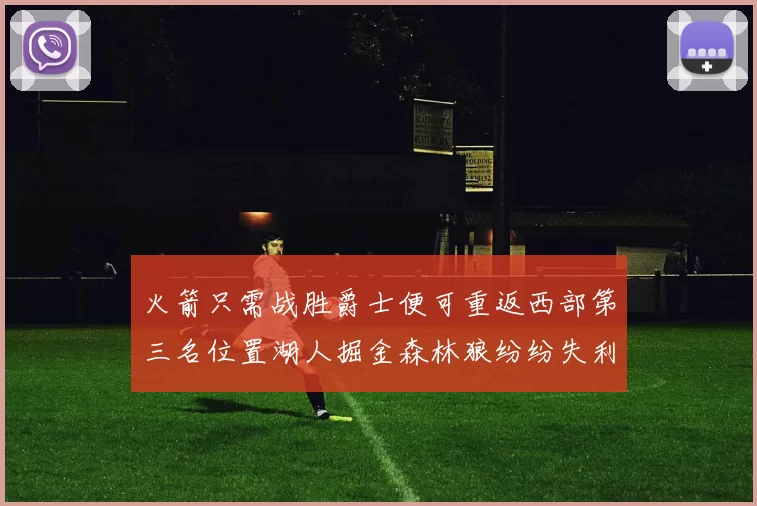 火箭只需战胜爵士便可重返西部第三名位置湖人掘金森林狼纷纷失利
